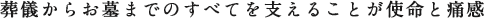 ご葬儀からお墓までのすべてを支えることが使命と痛感