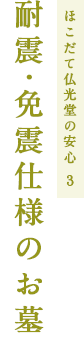 ほこだて仏光堂の安心 3 耐震・免震仕様のお墓