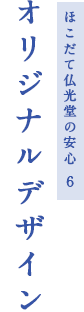 ほこだて仏光堂の安心 6 オリジナルデザイン