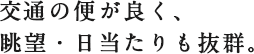 交通の便が良く、眺望・日当りも抜群。