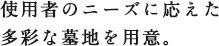 使用者のニーズに応えた多彩な墓地を用意。