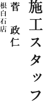 施工スタッフ 菅 政仁 根白石店